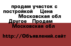 продам участок с постройкой  › Цена ­ 1 500 000 - Московская обл. Другое » Продам   . Московская обл.